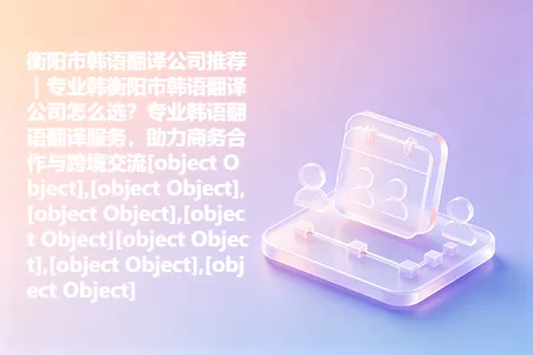 衡阳市韩语翻译公司推荐｜专业韩衡阳市韩语翻译公司怎么选？专业韩语翻语翻译服务，助力商务合作与跨境交流[object Object],[object Object],[object Object],[object Object][object Object],[object Object],[object Object]