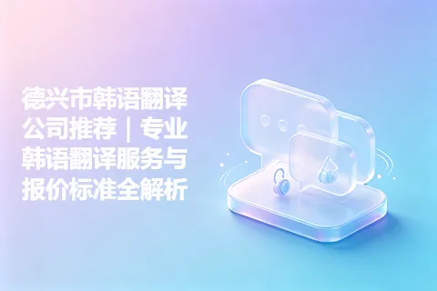 德兴市韩语翻译公司推荐｜专业韩语翻译服务与报价标准全解析