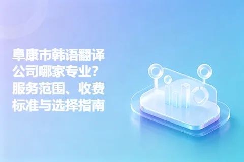 阜康市韩语翻译公司哪家专业？服务范围、收费标准与选择指南