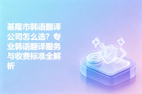 基隆市韩语翻译公司怎么选？专业韩语翻译服务与收费标准全解析