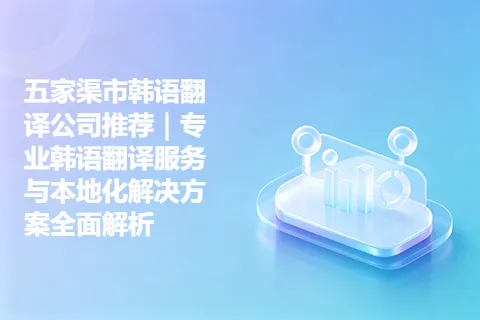 五家渠市韩语翻译公司推荐｜专业韩语翻译服务与本地化解决方案全面解析