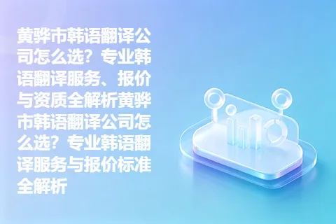 黄骅市韩语翻译公司怎么选？专业韩语翻译服务、报价与资质全解析黄骅市韩语翻译公司怎么选？专业韩语翻译服务与报价标准全解析