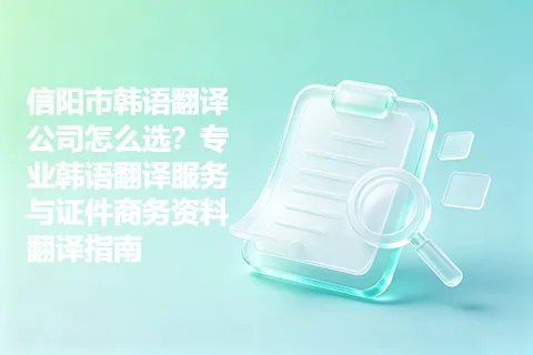 信阳市韩语翻译公司怎么选？专业韩语翻译服务与证件商务资料翻译指南
