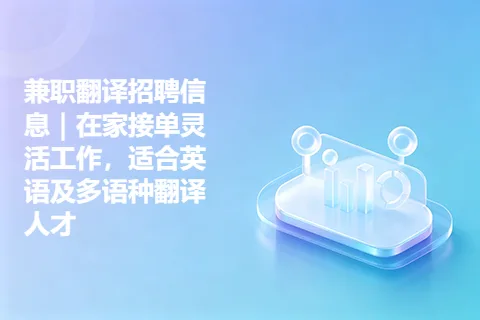 兼职翻译招聘信息｜在家接单灵活工作，适合英语及多语种翻译人才