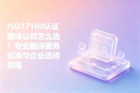 ISO17100认证翻译公司怎么选？专业翻译服务标准与企业选择指南
