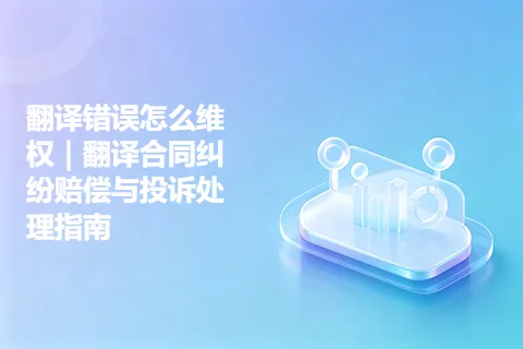 翻译错误怎么维权｜翻译合同纠纷赔偿与投诉处理指南