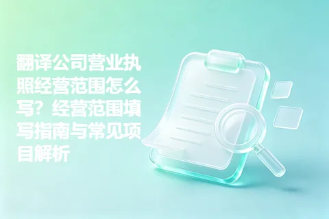 翻译公司营业执照经营范围怎么写？经营范围填写指南与常见项目解析