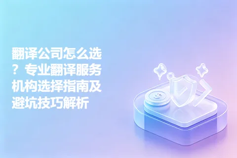 翻译公司怎么选？专业翻译服务机构选择指南及避坑技巧解析