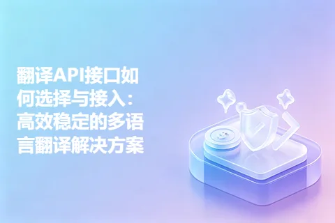 翻译API接口如何选择与接入：高效稳定的多语言翻译解决方案