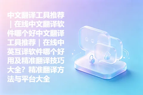 中文翻译工具推荐｜在线中文翻译软件哪个好中文翻译工具推荐｜在线中英互译软件哪个好用及精准翻译技巧大全？精准翻译方法与平台大全