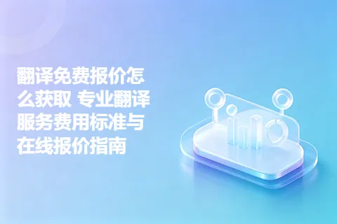 翻译免费报价怎么获取 专业翻译服务费用标准与在线报价指南