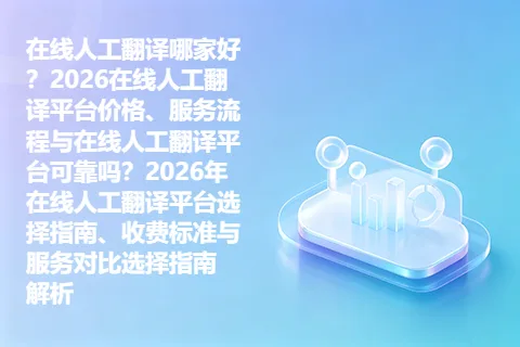 在线人工翻译哪家好？2026在线人工翻译平台价格、服务流程与在线人工翻译平台可靠吗？2026年在线人工翻译平台选择指南、收费标准与服务对比选择指南 解析