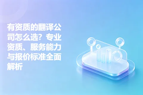有资质的翻译公司怎么选？专业资质、服务能力与报价标准全面解析