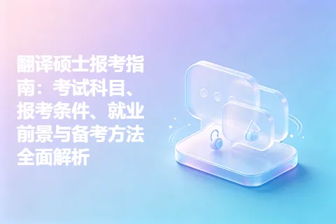 翻译硕士报考指南：考试科目、报考条件、就业前景与备考方法全面解析