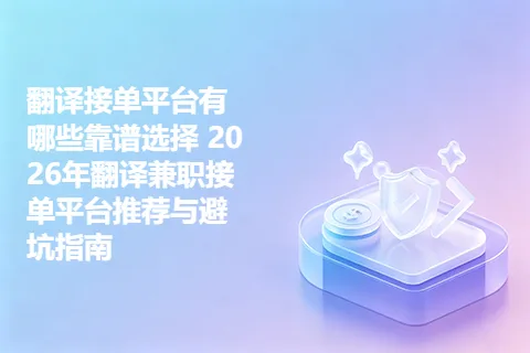 翻译接单平台有哪些靠谱选择 2026年翻译兼职接单平台推荐与避坑指南