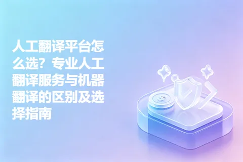 人工翻译平台怎么选？专业人工翻译服务与机器翻译的区别及选择指南