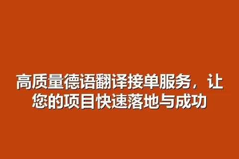高质量德语翻译接单服务,让您的项目快速落地与成功