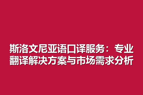 斯洛文尼亚语口译服务：专业翻译解决方案与市场需求分析
