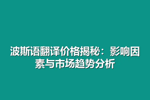 波斯语翻译价格揭秘:影响因素与市场趋势分析
