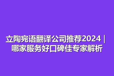 立陶宛语翻译公司推荐2024|哪家服务好口碑佳专家解析