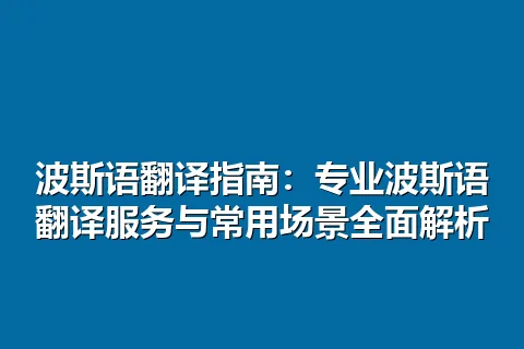 波斯语翻译指南：专业波斯语翻译服务与常用场景全面解析
