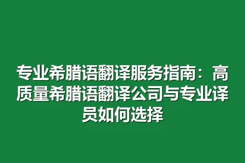 专业希腊语翻译服务指南：高质量希腊语翻译公司与专业译员如何选择
