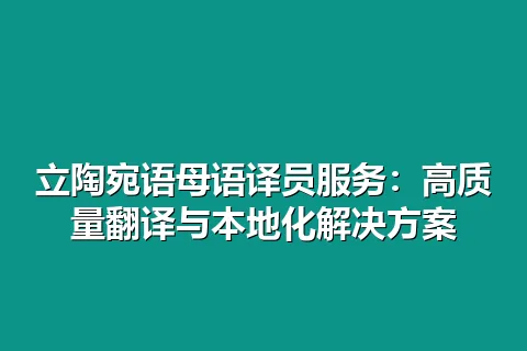 立陶宛语母语译员服务：高质量翻译与本地化解决方案