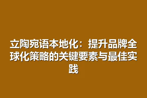 立陶宛语本地化：提升品牌全球化策略的关键要素与最佳实践