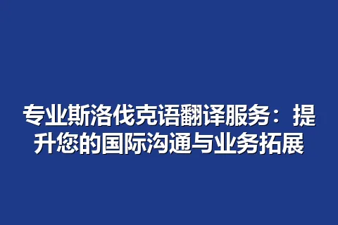 专业斯洛伐克语翻译服务：提升您的国际沟通与业务拓展