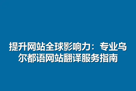 提升网站全球影响力：专业乌尔都语网站翻译服务指南