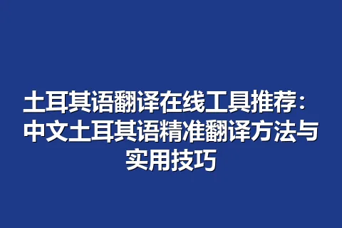 土耳其语翻译在线工具推荐：中文土耳其语精准翻译方法与实用技巧