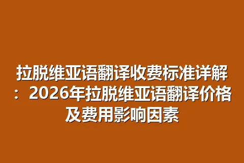 拉脱维亚语翻译收费标准详解：2026年拉脱维亚语翻译价格及费用影响因素