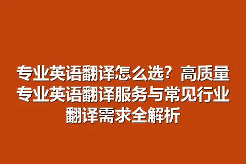 专业英语翻译怎么选？高质量专业英语翻译服务与常见行业翻译需求全解析
