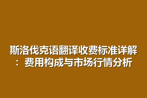 斯洛伐克语翻译收费标准详解：费用构成与市场行情分析