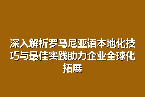 深入解析罗马尼亚语本地化技巧与最佳实践助力企业全球化拓展