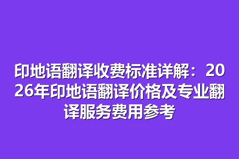 印地语翻译收费标准详解：2026年印地语翻译价格及专业翻译服务费用参考