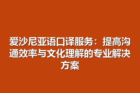 爱沙尼亚语口译服务:提高沟通效率与文化理解的专业解决方案