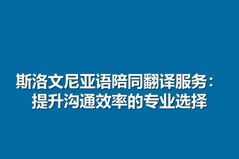 斯洛文尼亚语陪同翻译服务：提升沟通效率的专业选择
