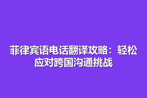 菲律宾语电话翻译攻略：轻松应对跨国沟通挑战