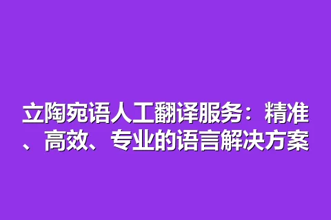 立陶宛语人工翻译服务：精准、高效、专业的语言解决方案