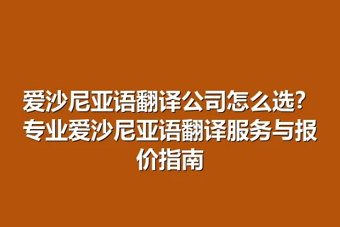 爱沙尼亚语翻译公司怎么选?专业爱沙尼亚语翻译服务与报价指南