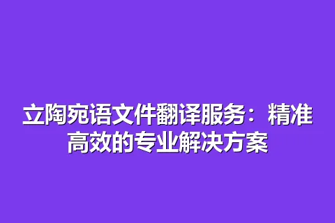 立陶宛语文件翻译服务：精准高效的专业解决方案
