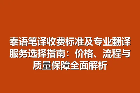 泰语笔译收费标准及专业翻译服务选择指南：价格、流程与质量保障全面解析