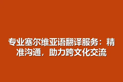 专业塞尔维亚语翻译服务：精准沟通，助力跨文化交流