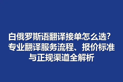 白俄罗斯语翻译接单怎么选？专业翻译服务流程、报价标准与正规渠道全解析