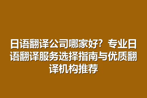 日语翻译公司哪家好？专业日语翻译服务选择指南与优质翻译机构推荐