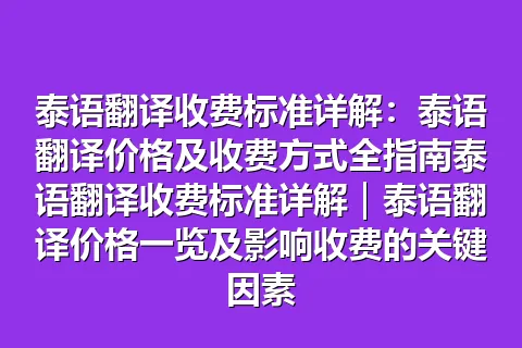 泰语翻译收费标准详解：泰语翻译价格及收费方式全指南泰语翻译收费标准详解｜泰语翻译价格一览及影响收费的关键因素
