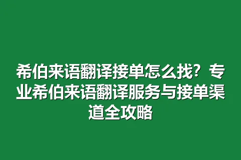 希伯来语翻译接单怎么找？专业希伯来语翻译服务与接单渠道全攻略