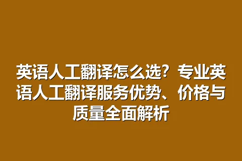 英语人工翻译怎么选？专业英语人工翻译服务优势、价格与质量全面解析