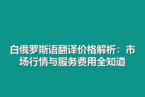白俄罗斯语翻译价格解析：市场行情与服务费用全知道